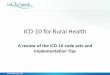ICD-10 for Rural Health - NARHC · ICD-10- CM for Diagnosis Coding: This is the US Clinical Modification (CM) of the World Health Organization classification system or ICD -10-CM