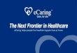 The Next Frontier in Healthcare - SHIN-NY | NYeC€¦ · The Next Frontier in Healthcare. eCaring helps people live healthier happier lives at home. Care, for Life. Health Care Organizations