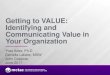 Getting to VALUE: Identifying and Communicating …...‣Review your value proposition What We Do ‣A statement that mimics the organization’s Mission statement and has language
