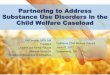 Partnering to Address Substance Use Disorders in the Child ... · Partnering to Address Substance Use Disorders in the Child Welfare Caseload California Child Welfare Council June