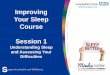 Improving Your Sleep Course Session 1 · Session 1 . Understanding sleepand assessing your sleep difficulties : Session 2 . Scheduling a new sleep pattern : Session 3 . Sleep hygiene
