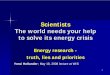 Scientists The world needs your help to solve its energy ... · The largest wealth transfer in history to the least democratic governments of the world A significant portion of petro-dollars