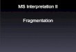 MS Interpretation II Fragmentationmslab.chem.umn.edu/class/lecture/1113_Fragmentation.pdf · Fragmentation Mechanisms in MS + + + + + + 15 71 15 43 71 43 57 29 What governs which
