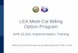 LEA Medi-Cal Billing Option Program · LEA Medi-Cal Billing Option Program ... 1 LEA Program Overview 2 Major Components of SPA 15 -021 ... IEP/IFSP Medical Transportation • One-way