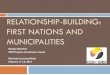 RELATIONSHIP-BUILDING: FIRST NATIONS AND ...RELATIONSHIP-BUILDING: FIRST NATIONS AND MUNICIPALITIES Morgan Bamford CEDI Program Coordinator, Cando Manitoba Learning Match February