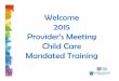 Welcome 2015 Provider’s Meeting Child Care Mandated Training€¦ · • Basic Guidance and Discipline (BGD) • Computer Technology for the Child Care Professional – completed