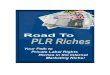 Road to PLR Riches - First Launch Profits · Road to PLR Riches Table of Contents Introduction to Private Label Rights 5 Everyone Wins with Private Label Rights 7 How to Make Money