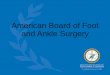 American Board of Foot and Ankle Surgery · ankle surgery board qualification and certification. •Is NOT ACFAS –the American College of Foot and Ankle Surgeons. •ACFAS is a