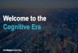 Welcome to the Cognitive Era · Welcome to the Cognitive Era. Let’s get started. Title: IBM- Dave Neway - Final Created Date: 4/9/2018 3:13:10 PM 