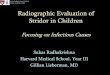 Radiographic Evaluation of Stridor in Children€¦ · Radiographic Evaluation of Stridor in Children Focusing on Infectious Causes Suhas Radhakrishna, HMS III. Gillian Lieberman,