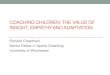 COACHING CHILDREN: THE VALUE OF INSIGHT, EMPATHY AND ADAPTATION. · 2016-09-28 · COACHING CHILDREN: THE VALUE OF INSIGHT, EMPATHY AND ADAPTATION. Richard Cheetham Senior Fellow