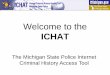 Welcome to the - Michigan€¦ · security guard and burglar alarm) companies. ICHAT reports DO NOT display warrant information, suppressed records, or criminal history information