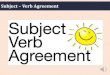 Subject Verb Agreement€¦ · Subject – Verb Agreement It means that the subject and verb in a sentence should agree or match, otherwise the sentence will not sound right. So what
