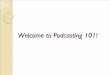 Welcome to Podcasting 101! podcasts.pdf · Welcome to Podcasting 101! What is a Podcast y Audio file(s) y Download to play on computer y Download to play on an MP-3 Player (iPod)