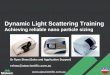 Dynamic Light Scattering Trainingdmitryf/manuals/Fundamentals/DLS concept.pdf› All particle size analysis techniques measure some ... movements which prevents accurate size interpretation