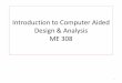 Introduction to Computer Aided Design & Analysis ME 308 · 2019-01-16 · Design definitions, and requirements Collecting relevant design information and feasibility study Design