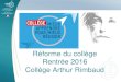Réforme du collège Rentrée 2016 Collège Arthur etab.ac- ... Réforme du collège Rentrée 2016 Collège Arthur Rimbaud La réforme : les changements Nouveaux cycles Nouveau socle