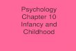 Psychology Chapter 10 Infancy and Childhood chapter 10.pdfinfancy and childhood 1. Early childhood experiences affect people as adolescent and adults 2. By studying these stages of