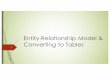 Entity-Relationship Model & Converting to Tables · ´ For each entity set and relationship set there is a unique table which is assigned the name of the corresponding entity set