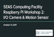 SEAS Computing Facility Raspberry Pi Workshop 2: I/O Camera & … · 2017-10-21 · SEAS Computing Facility Raspberry Pi Workshop 2: I/O Camera & Motion Sensor October 21, 2017. Overview