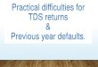 Practical difficulties for TDS returns Previous year pimprichinchwad-icai.org/Image/CA.ASHISH sir.pdf filing TDS return TDS Liability Fees u/s 234E 31/07/2018 02/09/2018 Rs. 1000/-