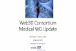 Medical WG Update - Web3D Consortium · 2019-01-21 · Web3D Medical WG Funded by US Army to specify and standardize an X3D Volume Rendering Component (2006) Notables: •IEEE VR