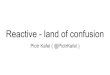 Reactive - land of confusion - GitHub Pages“Reactive Programming is a subset of Asynchronous Programming and a paradigm where the availability of new information drives the logic