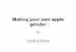 Making your own apple grindercjoliprsf.ca/Documents/Grinder2011.pdf · Making your own apple grinder • Historic background – Rotating drum grinders – Centrifugal mills • Design