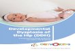 Developmental Dysplasia of the Hip (DDH) · 2018-06-27 · Developmental Dysplasia of the Hip (DDH) is a condition in which your baby’s hip joint is dislocated or prone to dislocation