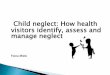 Child neglect: How health visitors identify, assess and ...Mental health problems - suicide ... To gain an understanding about how health visitors identify, assess and manage ... time
