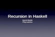 Recursion in Haskellmath.uni.lodz.pl/~kowalcr/2019L_PD/Haskell2.pdfan empty list to a list, you just get the original list back. • So when trying to think of a recursive way to solve