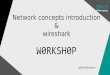 W0RKSH0P - Kirils Solovjovs · 2017-01-02 · wireshark W0RKSH0P @KirilsSolovjovs ... Those who are experts may well not be experts at networking – Widening your area of interest