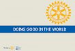DOING GOOD IN THE WORLD · Doing Good in the World | 9 How does the Annual Fund benefit Rotarians? 1. Largest Source of funding of Global Grants and Scholarships 2. Major Source of
