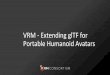 VRM - Extending glTF for Portable Humanoid Avatars · those avatars. • Comprehensive, avatar-specific licenses and permissions are important to protect your appearance in virtual