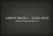 LIRON KROLL - SAND BOX · Liron Kroll / Sand Box! The visualization of self-awareness as a marginal estranged motion is at the essence of Kroll works.! In ‘Sand Box’ Kroll focuses