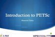 Introduction to PETSc Spring/PetSc-2012-… · Outline! Installation on LONI and HPC ! Brief overview ! Examples on Vec, Mat, KSP, SNES Download petsc source to better follow the