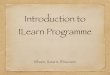 Introduction to ILearn Programme - MOE · PDF file ILearn Programme IShare, ILearn, IDiscover. Objectives of the programme To develop the learners to be self directed and collaborative