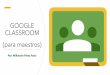 GOOGLE CLASSROOM (para maestros) CLASSROOM - Cop… · •Google Classroom es la herramienta de Google para la educación. •Es una plataforma que permite gestionar lo que sucede