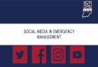 SOCIAL MEDIA IN EMERGENCY Media in Emergency...• Social media has revolutionized the way citizens receive information. • Allows users to create, distribute and share content at