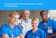 Maximizing the value of human capital in healthcare...Maximizing the value of human capital in healthcare Adapt to changes Gone are the days of simply treating illness. Now, the focus