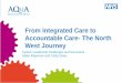 From Integrated Care to Accountable Care- The North West ...icic17.s3.amazonaws.com/Cathy_Sloan_Helen_Kilgannon.pdf · or networks of care – not just organisations ... People 