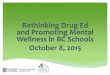 Rethinking Drug Ed and Promoting Mental Wellness in BC Schools … · 2020-05-14 · Rethinking Drug Ed and Promoting Mental Wellness in BC Schools October 8, 2015. Jennifer Gibson