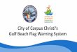 City of Corpus Christi’s Gulf Beach Flag Warning System · Beach Safety Tips •Learn to Swim •Swim Near a Lifeguard •Do Not Swim Near Permanent Structures •Swim with a Buddy