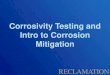 Corrosivity Testing and Intro to Corrosion Mitigation...Corrosivity Testing and Intro to Corrosion Mitigation Your Friendly TSC Corrosion Staff: Daryl Little Ph.D. Materials Science