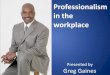 Professionalism in the workplace - ELC of Duval€¦ · Professionalism in the workplace Presented by Greg Gaines . What are YOU doing here? Top Personality Traits that Employers