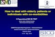How to deal with elderly patients or individuals with co-morbidities · How to deal with elderly patients or individuals with co-morbidities D Papamichael MB BS FRCP Director, Dept