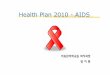 Health Plan 2010 -AIDSsnu-dhpm.ac.kr/pds/files/080612 health plan 2010_AIDS... · 2008-06-12 · Health Plan 2010 -AIDS 의료관리학교실박사과정 방지환
