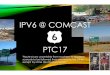 IPV6 @ COMCAST PTC17...IPV6 @ COMCAST "Route6 runs uncertainly from nowhere to nowhere, scarcely to be followed from one end to the other, except by some devoted eccentric” George