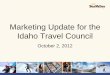 Marketing Update for the Idaho Travel Council...Skip Town Promotion •Results: –624,945 page views –1,708 email sign-ups –6,149 contest entries – Pack your Car –Meet Skippy