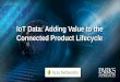 IoT Data: Adding Value to the Connected Product Lifecycle · IoT-Driven Product Lifecycle + Analytics 16 Development (agile requirements, building better products) Field Trials (proactive